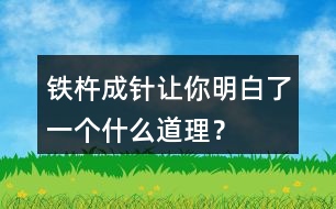 鐵杵成針讓你明白了一個什么道理？