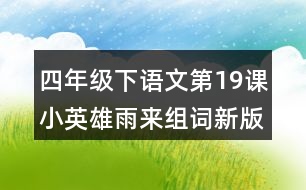 四年級(jí)下語(yǔ)文第19課小英雄雨來組詞新版