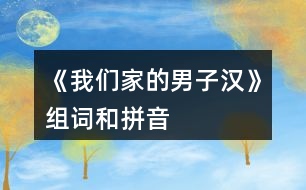 《我們家的男子漢》組詞和拼音