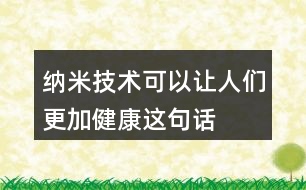 “納米技術(shù)可以讓人們更加健康”這句話你是如何理解的