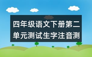 四年級(jí)語(yǔ)文下冊(cè)第二單元測(cè)試生字注音測(cè)試題目