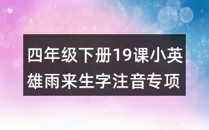 四年級(jí)下冊(cè)19課小英雄雨來生字注音專項(xiàng)練習(xí)答案