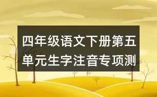 四年級(jí)語(yǔ)文下冊(cè)第五單元生字注音專項(xiàng)測(cè)試題目