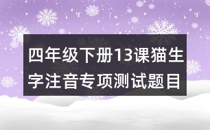 四年級(jí)下冊(cè)13課貓生字注音專項(xiàng)測(cè)試題目