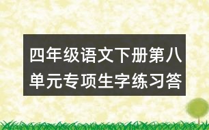 四年級(jí)語(yǔ)文下冊(cè)第八單元專項(xiàng)生字練習(xí)答案