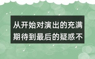 從開始對(duì)演出的充滿期待到最后的疑惑不解，我的心情是如何變化的？