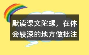 默讀課文陀螺，在體會(huì)較深的地方做批注