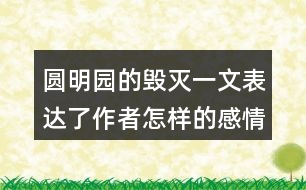 圓明園的毀滅一文表達了作者怎樣的感情？