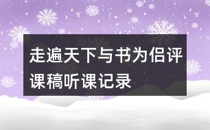 走遍天下與書為侶評課稿聽課記錄