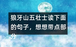 狼牙山五壯士讀下面的句子，想想帶點(diǎn)部分的意思，說(shuō)說(shuō)句子好在哪里。