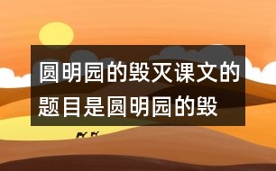 圓明園的毀滅課文的題目是“圓明園的毀滅”，但作者為什么用那么多筆墨寫圓明園昔日的輝煌？和同學(xué)交流自己的想法。