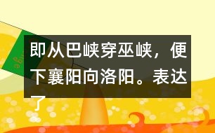 即從巴峽穿巫峽，便下襄陽向洛陽。表達了詩人怎樣的感情