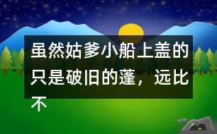 雖然姑爹小船上蓋的只是破舊的蓬，遠(yuǎn)比不上紹興的鳥篷船精致在表達上有什么特點，照樣子寫一寫