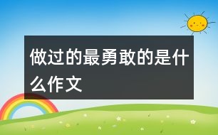 做過的最勇敢的是什么作文