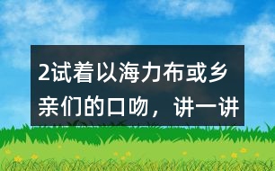 2、試著以海力布或鄉(xiāng)親們的口吻，講一講海力布勸說(shuō)鄉(xiāng)親們趕快搬家的部分。