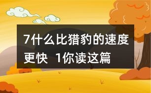 7、什么比獵豹的速度更快  1、你讀這篇課文用了幾分鐘？了解了哪些內(nèi)容？和同學(xué)交流自己的閱讀體會(huì)。