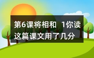 第6課將相和  1、你讀這篇課文用了幾分鐘？了解了哪些內(nèi)容？和同學(xué)交流自己的閱讀體會(huì)。