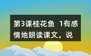 第3課桂花魚  1、有感情地朗讀課文。說(shuō)說(shuō)桂花給“我”帶來(lái)了哪些美好的回憶。