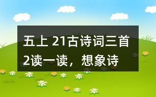 五上 21、古詩(shī)詞三首 2、讀一讀，想象詩(shī)句描繪的景象，體會(huì)其中的靜態(tài)描寫(xiě)和動(dòng)態(tài)描寫(xiě)。