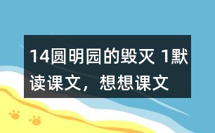 14、圓明園的毀滅 1、默讀課文，想想課文主要表達(dá)了怎樣的情感。反復(fù)朗讀，讀出感情的變化。