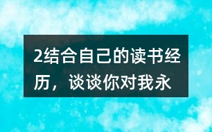 2、結合自己的讀書經(jīng)歷，談談你對“我永遠感到讀書是我生命中最大的快樂”這句話的體會。