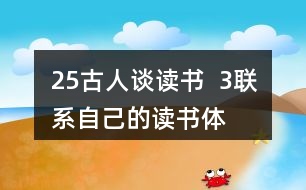 25、古人談讀書(shū)  3、聯(lián)系自己的讀書(shū)體會(huì)，說(shuō)說(shuō)課文中哪些內(nèi)容對(duì)你有啟發(fā)。