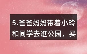 5.爸爸、媽媽帶著小玲和同學(xué)去逛公園，買門票一共需要多少錢?