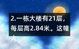 2.一棟大樓有21層，每層高2.84米。這幢大樓約高多少米?