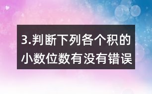 3.判斷下列各個積的小數(shù)位數(shù)有沒有錯誤。