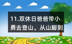 11.雙休日爸爸帶小勇去登山。從山腳到山頂全程有7.2km，他們上山用了3小時，下山用了2小時。