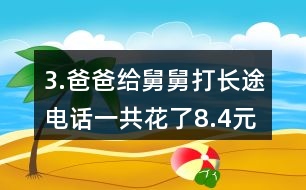 3.爸爸給舅舅打長(zhǎng)途電話一共花了8.4元。他們共通話12分鐘，平均每分鐘付費(fèi)多少錢?