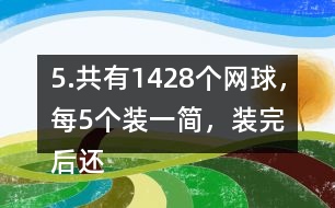 5.共有1428個網(wǎng)球，每5個裝一簡，裝完后還剩3個。一共裝了多少筒?