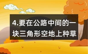 4.要在公路中間的一塊三角形空地上種草坪。12草坪的價(jià)格是12元。