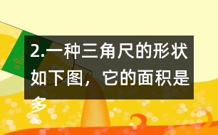 2.一種三角尺的形狀如下圖，它的面積是多少?