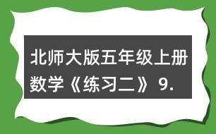 北師大版五年級(jí)上冊(cè)數(shù)學(xué)《練習(xí)二》 9.請(qǐng)你提出兩個(gè)數(shù)學(xué)問(wèn)題，并嘗試解答。