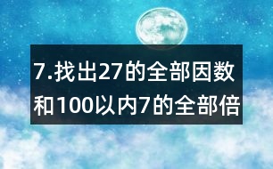 7.找出27的全部因數(shù)和100以內(nèi)7的全部倍數(shù)。