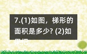 7.(1)如圖，梯形的面積是多少? (2)如果把這個梯形的上底增加1cm、下底減少1cm，得到的新梯形和原梯形的面積之間有什么關(guān)系? (3)如果梯形的上底增加2cm，下底減少2cm呢? (4)你發(fā)現(xiàn)了