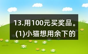 13.用100元買獎(jiǎng)品。 (1)小貓想用余下的錢買文具盒，能買多少個(gè)? (2)小狗最多能買多少支鉛筆? (3)請你再提出一個(gè)數(shù)學(xué)問題，并嘗試解答。