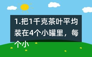 1.把1千克茶葉平均裝在4個小罐里，每個小罐裝多少千克?平均裝在5個小罐里呢? (1) 想一想，算一算，并與同伴交流。 (2)請你再舉-一個例子，說明分?jǐn)?shù)與除法的關(guān)系。