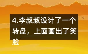 4.李叔叔設計了一個轉盤，上面畫出了笑臉和哭臉兩種圖案。奇思轉了40次，結果如右表。 根據(jù)表中的數(shù)據(jù)，李叔叔設計的轉盤，最有可能的是___，不可能是___。 與同伴說一說你是怎么想的。