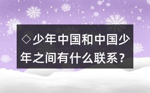 ◇少年中國和中國少年之間有什么聯(lián)系？