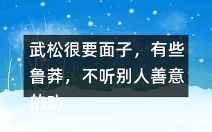 武松很要面子，有些魯莽，不聽別人善意的勸告，有何看法，說說理由