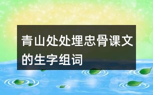 青山處處埋忠骨課文的生字組詞