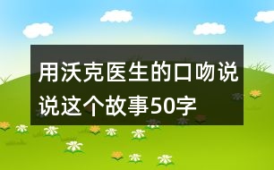 用沃克醫(yī)生的口吻說說這個(gè)故事50字