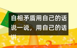 自相矛盾用自己的話說一說，用自己的話講講這個故事自相矛盾