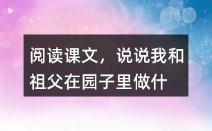 閱讀課文，說說“我”和祖父在園子里做什么？