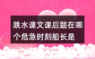 跳水課文課后題在哪個危急時刻,船長是怎么想的?他的辦法好在哪里?’