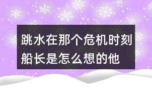 跳水,在那個(gè)危機(jī)時(shí)刻船長(zhǎng)是怎么想的他的辦法好在哪里