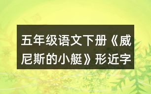 五年級(jí)語文下冊(cè)《威尼斯的小艇》形近字與多音字