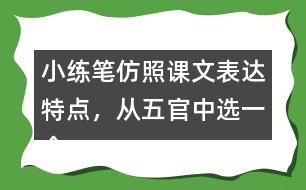 小練筆：仿照課文表達(dá)特點，從五官中選一個寫一段話